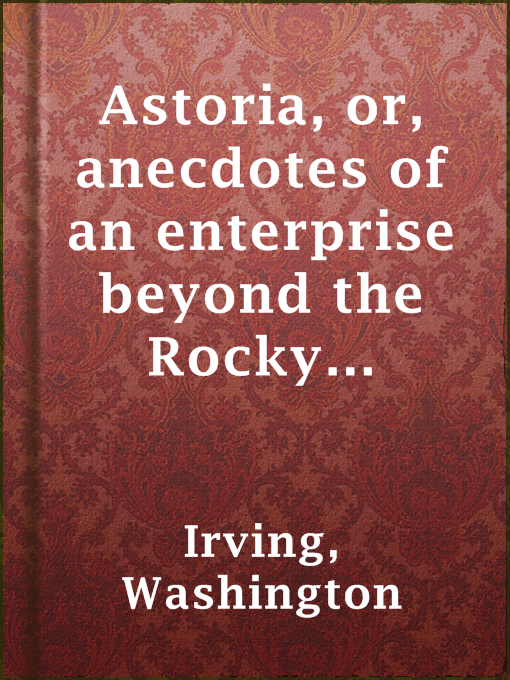 Title details for Astoria, or, anecdotes of an enterprise beyond the Rocky Mountains by Washington Irving - Available